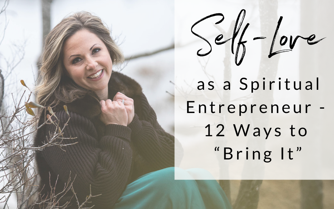 Self-Love as a Spiritual Entrepreneur –  12 Ways to “Bring It”