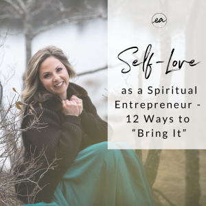 Self-Love as a Spiritual Entrepreneur –  12 Ways to “Bring It”