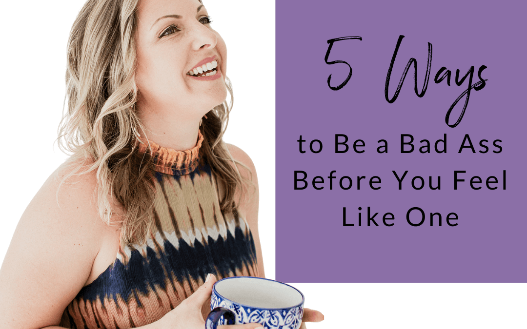 5 Ways to Be a Bad Ass Before You Feel Like One